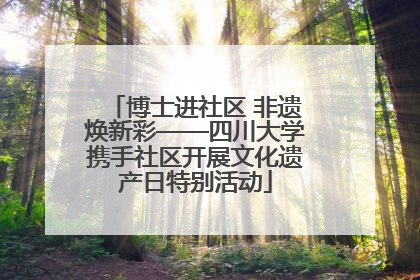 博士进社区 非遗焕新彩——四川大学携手社区开展文化遗产日特别活动