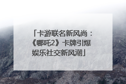 卡游联名新风尚：《哪吒2》卡牌引爆娱乐社交新风潮