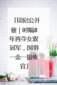 印尼公开赛｜时隔8年再夺女双冠军，国羽一金一银收官