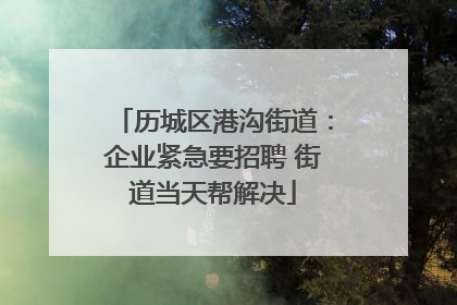 历城区港沟街道：企业紧急要招聘 街道当天帮解决