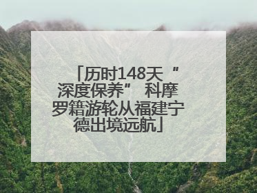 历时148天“深度保养” 科摩罗籍游轮从福建宁德出境远航