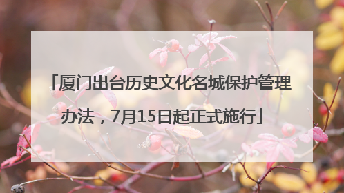 厦门出台历史文化名城保护管理办法，7月15日起正式施行