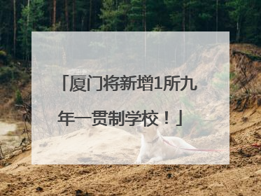 厦门将新增1所九年一贯制学校！