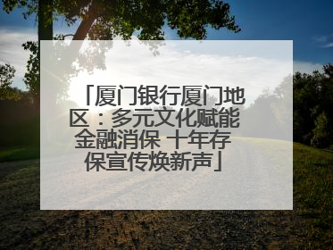 厦门银行厦门地区：多元文化赋能金融消保 十年存保宣传焕新声