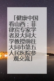 健康中国看山西：菲律宾专家学者及大同大学教授前往大同市第五人民医院参观交流
