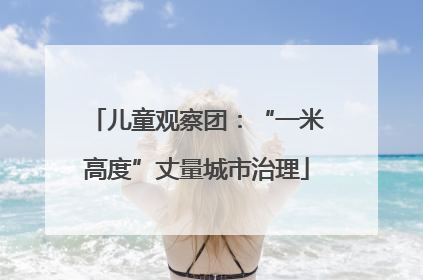 儿童观察团：“一米高度”丈量城市治理
