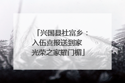 兴国县社富乡：入伍喜报送到家 光荣之家耀门楣