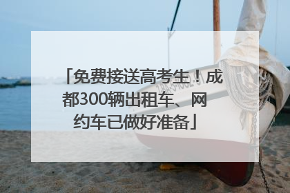 免费接送高考生！成都300辆出租车、网约车已做好准备