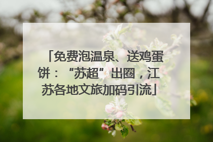 免费泡温泉、送鸡蛋饼：“苏超”出圈，江苏各地文旅加码引流