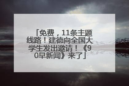 免费，11条主题线路！建德向全国大学生发出邀请！《90早新闻》来了