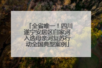 全省唯一！四川遂宁安居区白家河入选母亲河复苏行动全国典型案例
