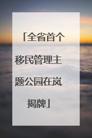 全省首个移民管理主题公园在岚揭牌