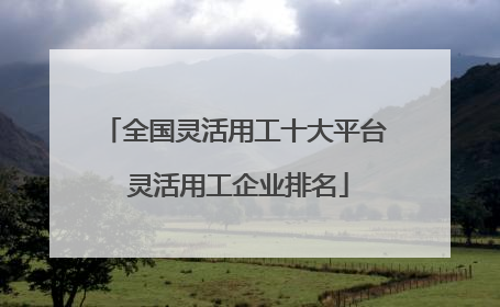 全国灵活用工十大平台 灵活用工企业排名