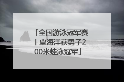 全国游泳冠军赛丨覃海洋获男子200米蛙泳冠军