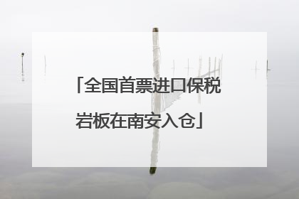 全国首票进口保税岩板在南安入仓
