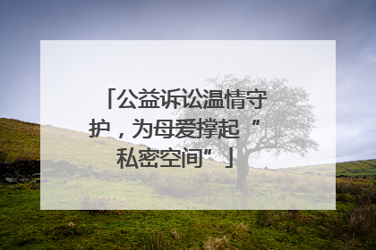 公益诉讼温情守护，为母爱撑起“私密空间”