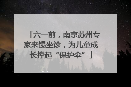 六一前，南京苏州专家来锡坐诊，为儿童成长撑起“保护伞”
