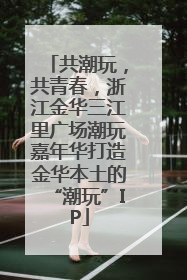 共潮玩，共青春，浙江金华三江里广场潮玩嘉年华打造金华本土的“潮玩”IP