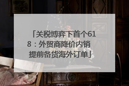 关税博弈下首个618：外贸商降价内销 提前备货海外订单