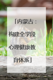 内蒙古：构建全学段心理健康教育体系