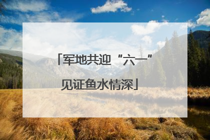 军地共迎“六一” 见证鱼水情深