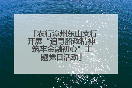 农行漳州东山支行开展“追寻船政精神 筑牢金融初心”主题党日活动