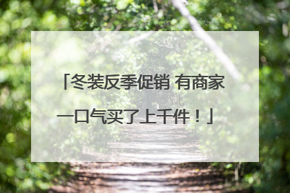 冬装反季促销 有商家一口气买了上千件！