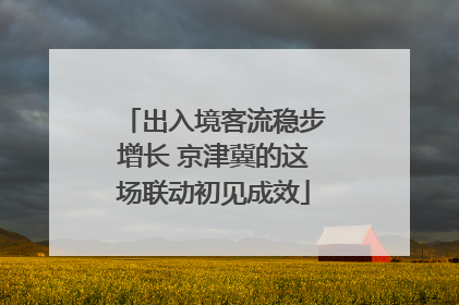 出入境客流稳步增长 京津冀的这场联动初见成效