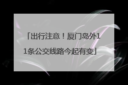 出行注意！厦门岛外11条公交线路今起有变