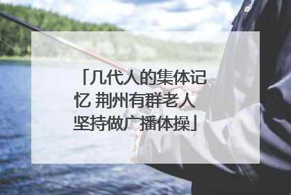 几代人的集体记忆 荆州有群老人坚持做广播体操