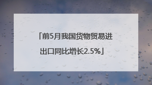前5月我国货物贸易进出口同比增长2.5%