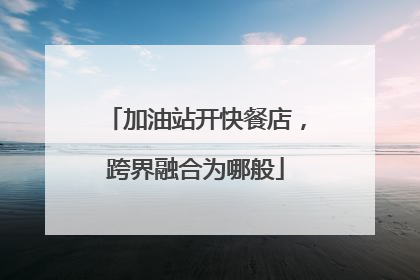 加油站开快餐店，跨界融合为哪般