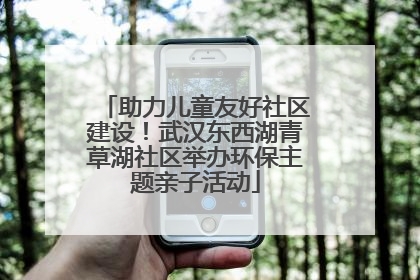 助力儿童友好社区建设！武汉东西湖青草湖社区举办环保主题亲子活动