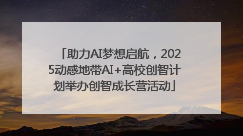 助力AI梦想启航，2025动感地带AI+高校创智计划举办创智成长营活动
