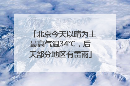 北京今天以晴为主最高气温34℃，后天部分地区有雷雨