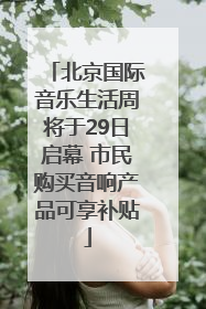 北京国际音乐生活周将于29日启幕 市民购买音响产品可享补贴