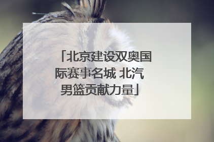 北京建设双奥国际赛事名城 北汽男篮贡献力量