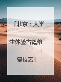 北京：大学生体验古籍修复技艺