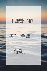 城管“护考” 全城行动
