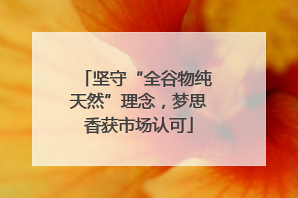 坚守“全谷物纯天然”理念，梦思香获市场认可