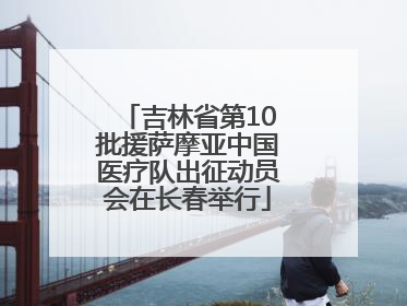 吉林省第10批援萨摩亚中国医疗队出征动员会在长春举行