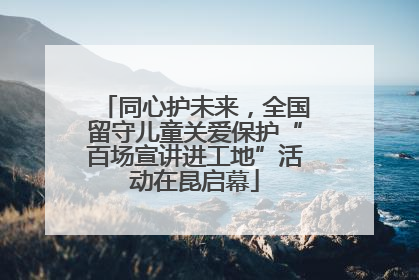 同心护未来，全国留守儿童关爱保护“百场宣讲进工地”活动在昆启幕