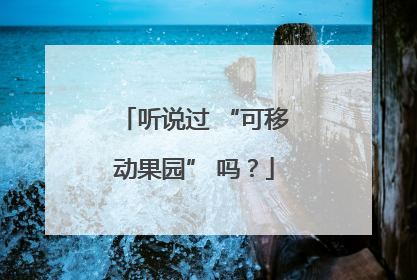 听说过 “可移动果园” 吗？
