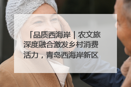 品质西海岸｜农文旅深度融合激发乡村消费活力，青岛西海岸新区的乡村振兴实践