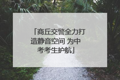 商丘交警全力打造静音空间 为中考考生护航