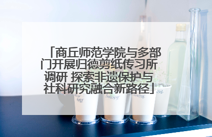 商丘师范学院与多部门开展归德剪纸传习所调研 探索非遗保护与社科研究融合新路径