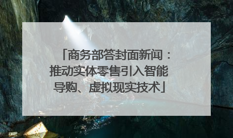 商务部答封面新闻：推动实体零售引入智能导购、虚拟现实技术