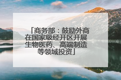 商务部：鼓励外商在国家级经开区开展生物医药、高端制造等领域投资