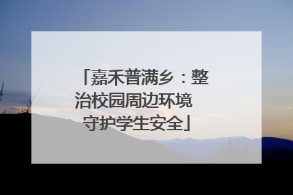 嘉禾普满乡：整治校园周边环境 守护学生安全