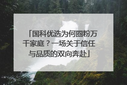 国科优选为何圈粉万千家庭？一场关于信任与品质的双向奔赴